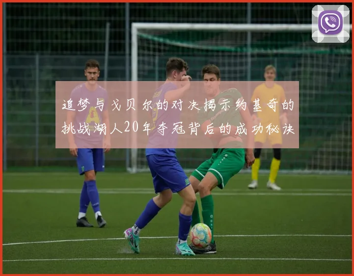 追梦与戈贝尔的对决揭示约基奇的挑战湖人20年夺冠背后的成功秘诀