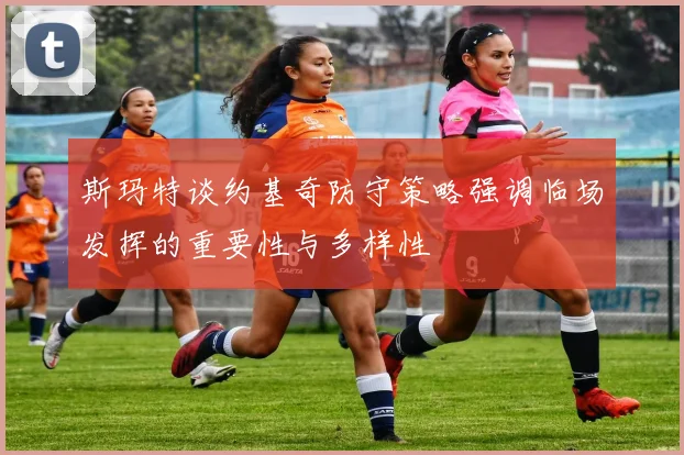 斯玛特谈约基奇防守策略强调临场发挥的重要性与多样性