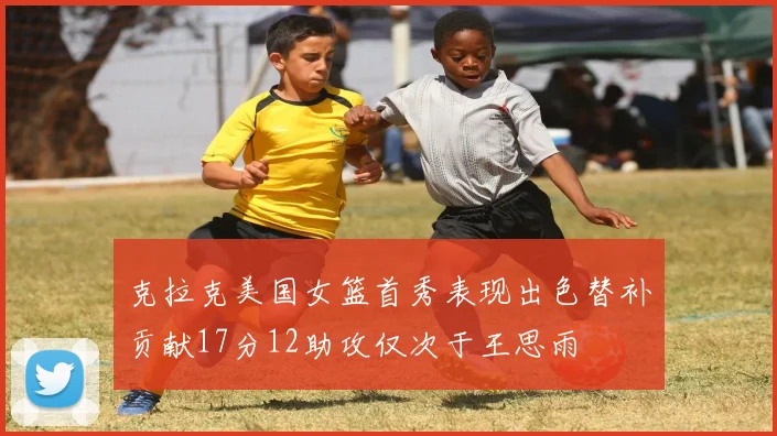 克拉克美国女篮首秀表现出色替补贡献17分12助攻仅次于王思雨