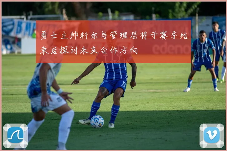 勇士主帅科尔与管理层将于赛季结束后探讨未来合作方向