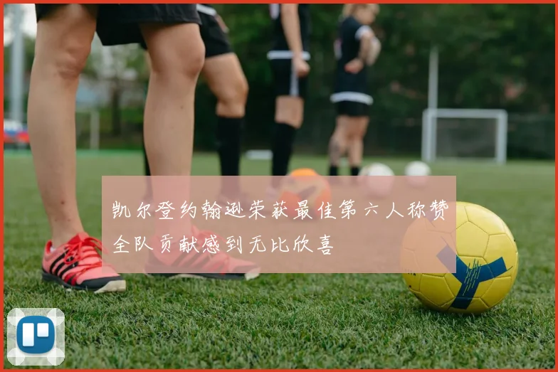 凯尔登约翰逊荣获最佳第六人称赞全队贡献感到无比欣喜