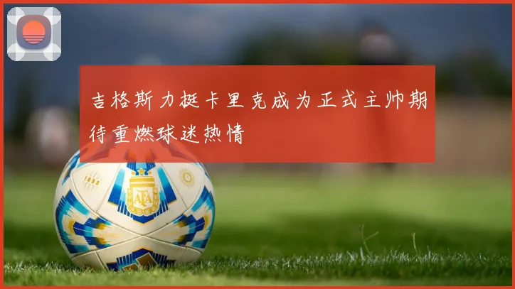 吉格斯力挺卡里克成为正式主帅期待重燃球迷热情