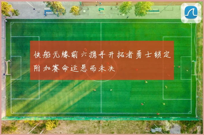 快船无缘前六携手开拓者勇士锁定附加赛命运悬而未决