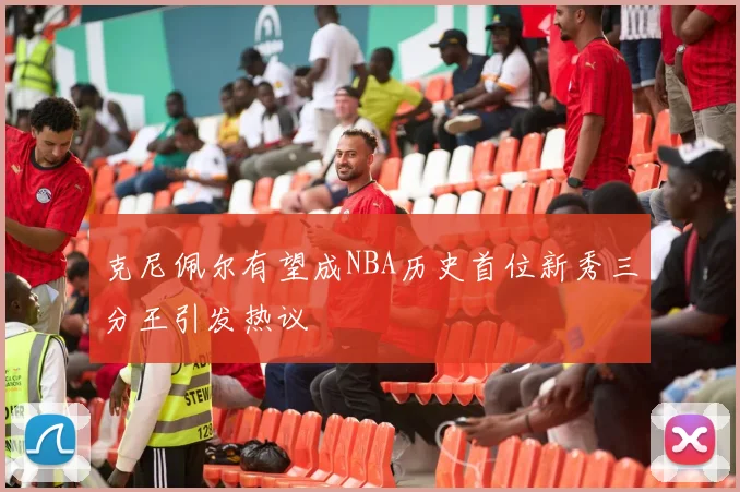 克尼佩尔有望成NBA历史首位新秀三分王引发热议