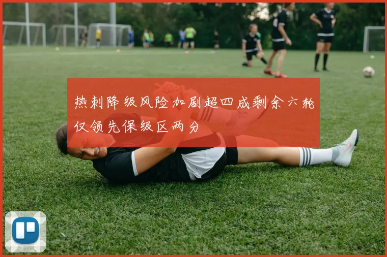 热刺降级风险加剧超四成剩余六轮仅领先保级区两分